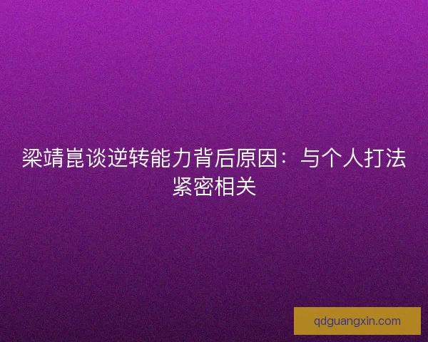 梁靖崑谈逆转能力背后原因：与个人打法紧密相关
