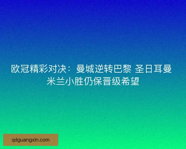 欧冠精彩对决：曼城逆转巴黎 圣日耳曼 米兰小胜仍保晋级希望