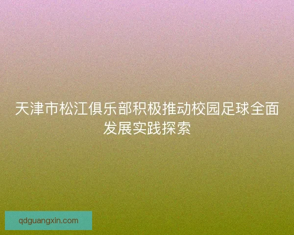 天津市松江俱乐部积极推动校园足球全面发展实践探索