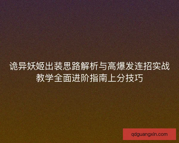 诡异妖姬出装思路解析与高爆发连招实战教学全面进阶指南上分技巧 诡异妖姬出装思路解析与高爆发连招实战教学全面进阶指南上分技巧