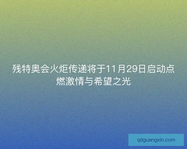残特奥会火炬传递将于11月29日启动点燃激情与希望之光 残特奥会火炬传递将于11月29日启动点燃激情与希望之光